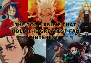 The Top 5 Anime That Hold The Greatest Fan Interest